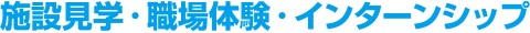 施設見学・職場体験・インターンシップ