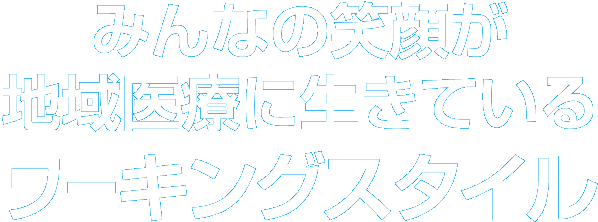 みんなの笑顔が地域医療に生きているワーキングスタイル