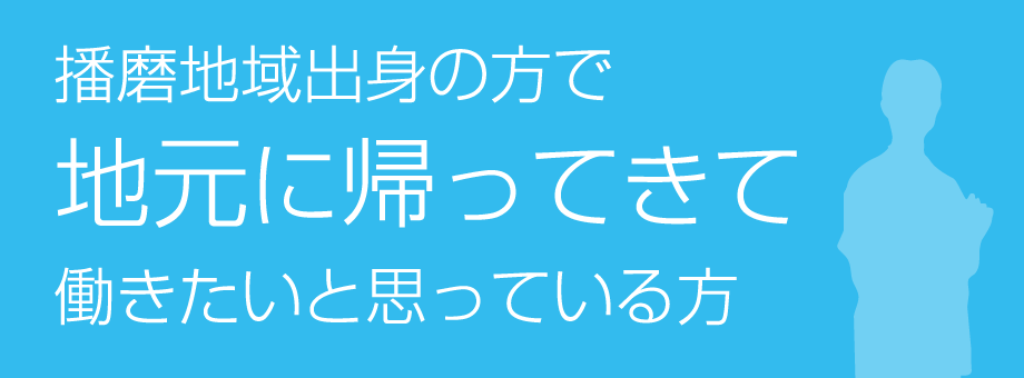 播磨地域出身の方で地元に帰ってきて働きたいと思っている方