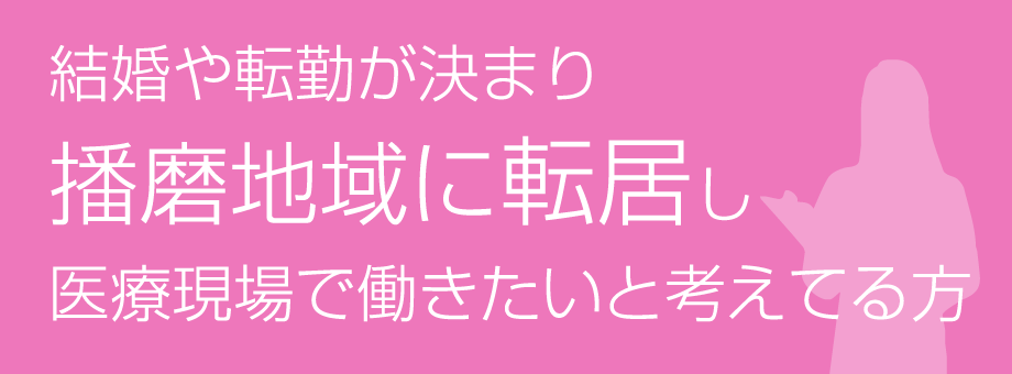 結婚や転勤が決まり播磨地域に転居し医療現場で働きたいと考えてる方