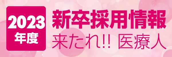 2023年度 新卒採用情報 来たれ!! 医療人