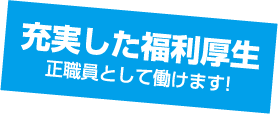 充実した福利厚生正職員として働けます!