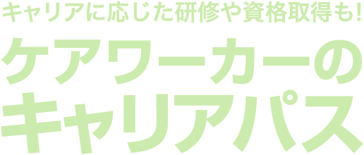 キャリアに応じた研修や資格取得も!ケアワーカーのキャリアパス