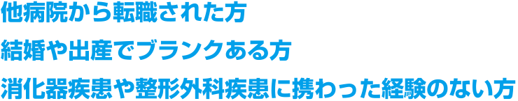 他病院から転職された方・結婚や出産でブランクある方・消化器疾患や整形外科疾患に携わった経験のない方