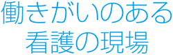 働きがいのある看護の現場