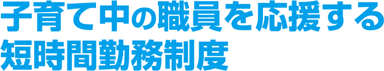 子育て中の職員を応援する短時間勤務制度