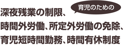 深夜残業の制限、時間外労働、所定外労働の免除、育児短時間勤務、時間有休制度