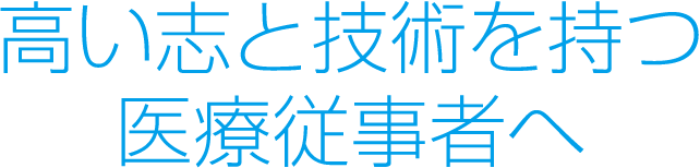 高い志と技術を持つ医療従事者へ